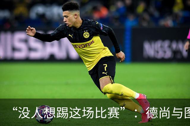 “没人想踢这场比赛”：德尚与图赫尔达成共识，英法大战成鸡肋