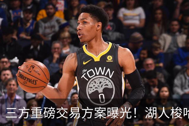 三方重磅交易方案曝光！湖人梭哈选秀筹码，8550万合同锁定库明加