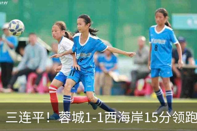 三连平！蓉城1-1西海岸15分领跑，内尔松费利佩建功，胡荷韬送礼