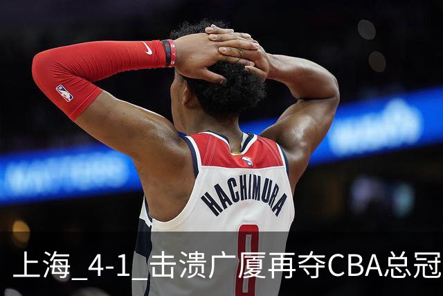 上海 4-1 击溃广厦再夺CBA总冠军！姚明现场见证二十四载岁月轮回！