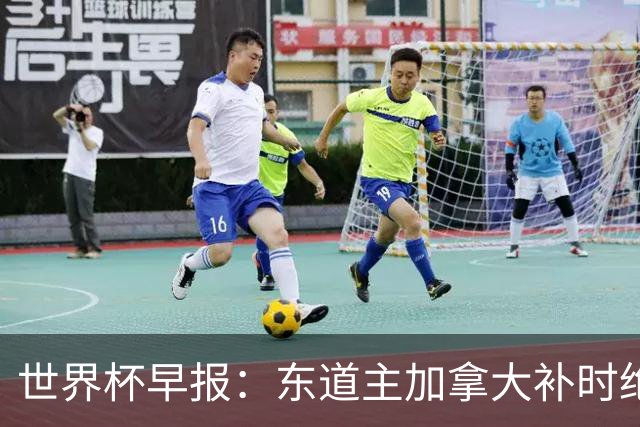世界杯早报：东道主加拿大补时绝杀南非，锁定世界杯首个16强席位