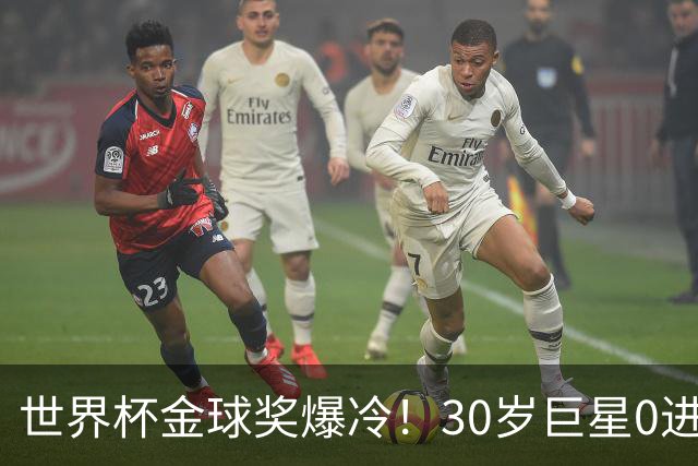 世界杯金球奖爆冷！30岁巨星0进球获奖，梅西当场落泪一夜遭3打击