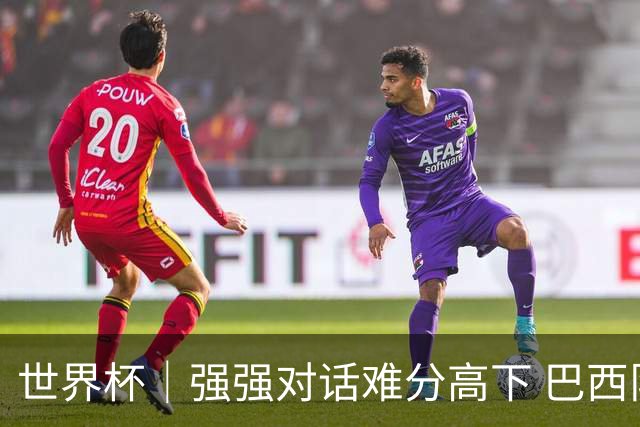 世界杯｜强强对话难分高下 巴西队与摩洛哥队握手言和