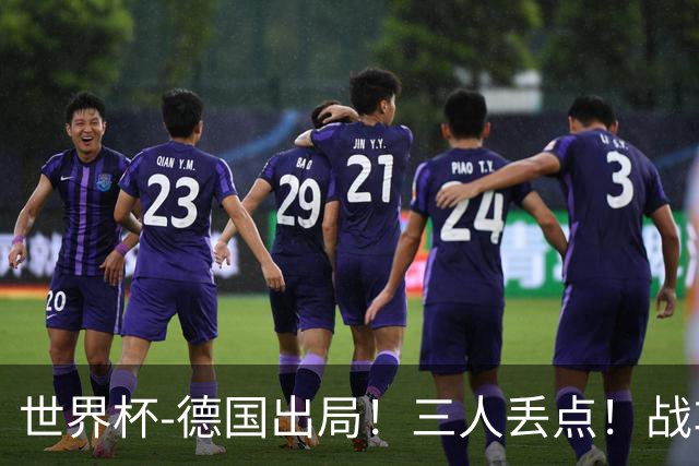 世界杯-德国出局！三人丢点！战车点球战总分4-5巴拉圭止步32强