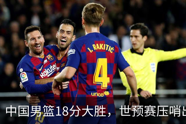 中国男篮18分大胜，世预赛压哨出线！剩一个悬念：日韩与联手做局