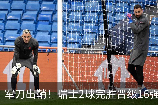 军刀出鞘！瑞士2球完胜晋级16强 时隔88年淘汰赛赢球