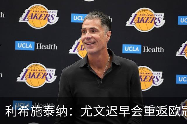 利希施泰纳：尤文迟早会重返欧冠；斯帕莱蒂非常出色