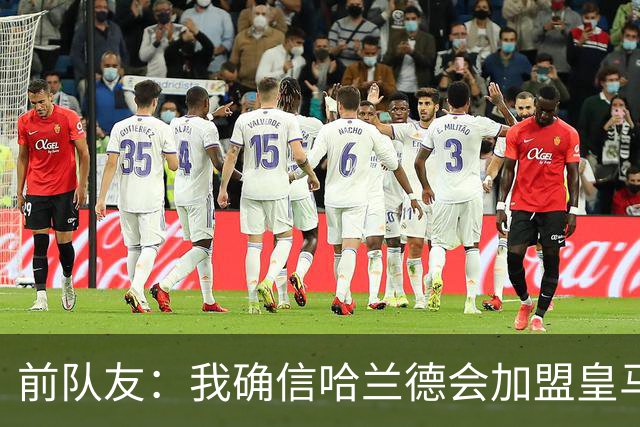 前队友：我确信哈兰德会加盟皇马 在那里他将达到更高水平
