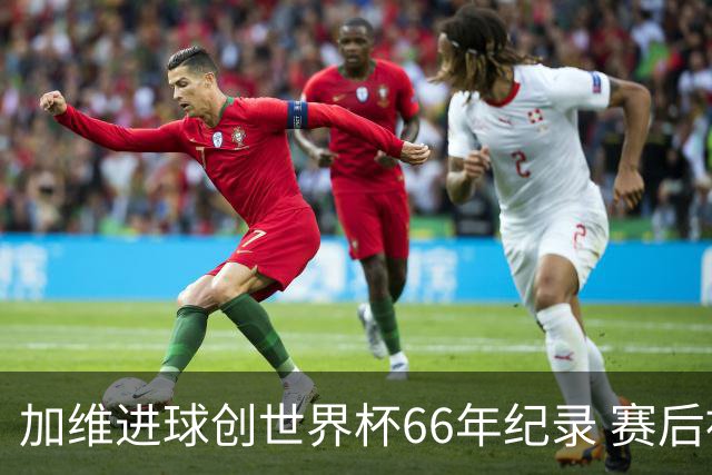 加维进球创世界杯66年纪录 赛后被FIFA评为全场最佳