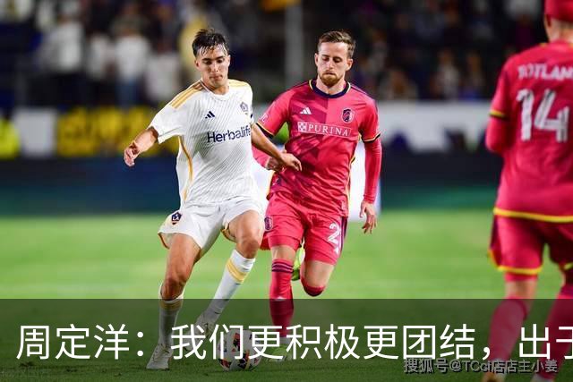 周定洋：我们更积极更团结，出于对成都球迷的尊重进球不会庆祝