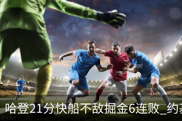 哈登21分快船不敌掘金6连败 约基奇砍32+16+9