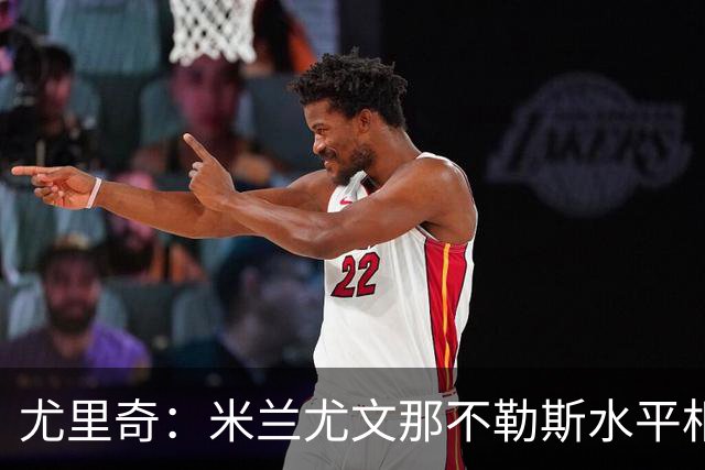 尤里奇：米兰尤文那不勒斯水平相当 谁夺冠看表现