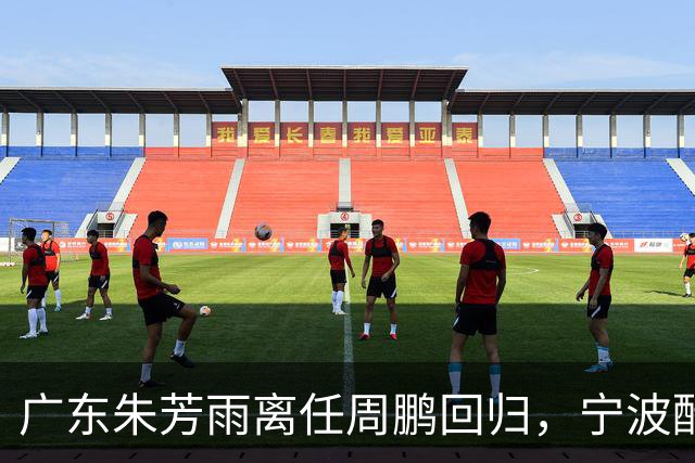 广东朱芳雨离任周鹏回归，宁波酝酿2换1交易，广州出售李祥波，王少杰加盟江苏
