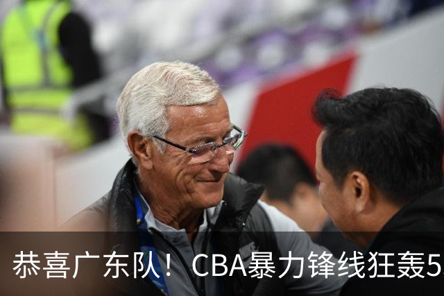 恭喜广东队！CBA暴力锋线狂轰53分，或被朱芳雨重金挖走？