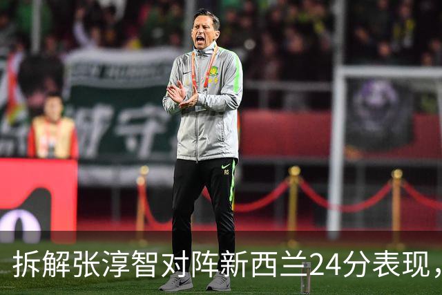 拆解张淳智对阵新西兰24分表现，极致无球侧翼