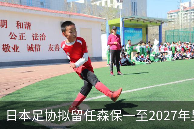 日本足协拟留任森保一至2027年男足亚洲杯