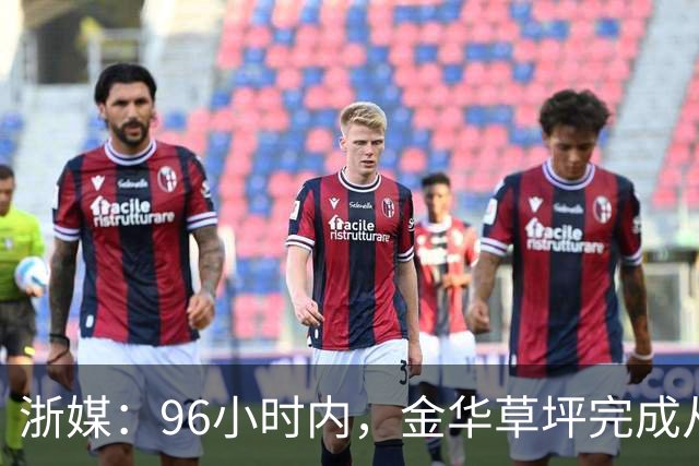 浙媒：96小时内，金华草坪完成从受损草坪到国际级绿茵场的蜕变
