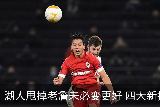 湖人甩掉老詹未必变更好 四大新援各有各的软肋