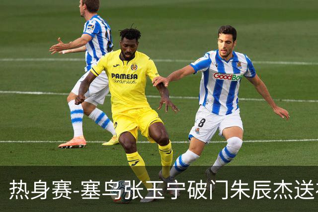 热身赛-塞鸟张玉宁破门朱辰杰送礼 国足2-1客胜新加坡