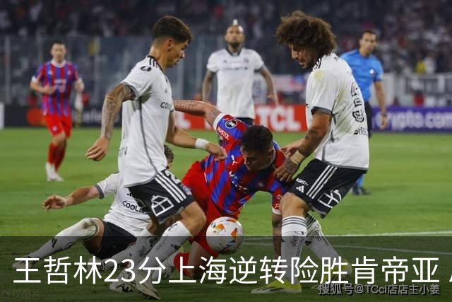 王哲林23分上海逆转险胜肯帝亚 总分2-1进八强