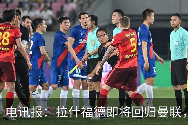 电讯报：拉什福德即将回归曼联，有望在热身赛和阿莫林重逢