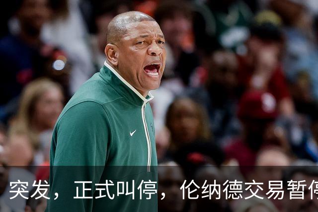 突发，正式叫停，伦纳德交易暂停，联盟介入，1换7或泡汤，快船或重罚