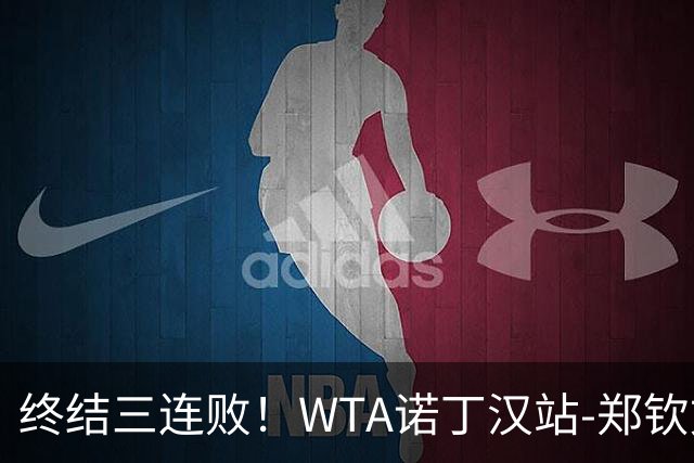 终结三连败！WTA诺丁汉站-郑钦文2-1萨卡里进次轮 草地赛季首胜