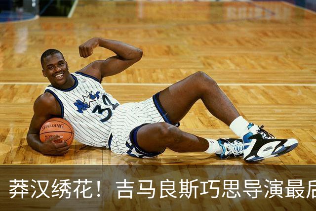 莽汉绣花！吉马良斯巧思导演最后绝杀 独自领跑助攻榜