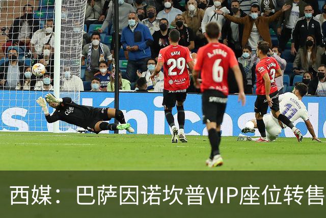 西媒：巴萨因诺坎普VIP座位转售又进账1400万欧元