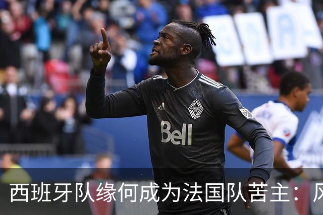 西班牙队缘何成为法国队苦主：风格相克 中场此消彼长