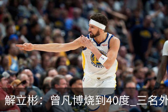 解立彬：曾凡博烧到40度 三名外援需要做调整