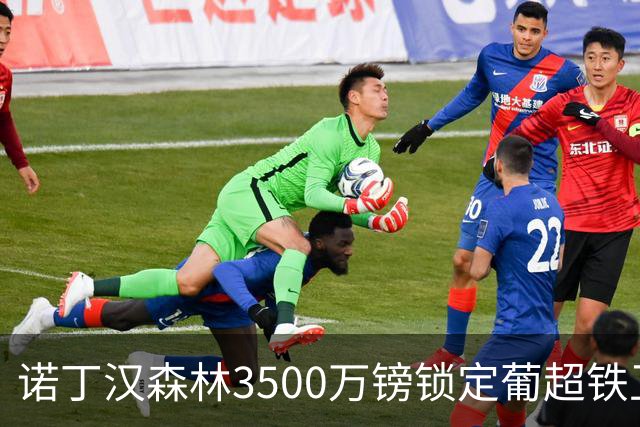 诺丁汉森林3500万镑锁定葡超铁卫，格拉斯纳三后卫体系迎最后拼图