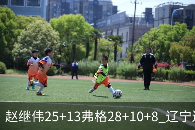 赵继伟25+13弗格28+10+8 辽宁送天津十连败