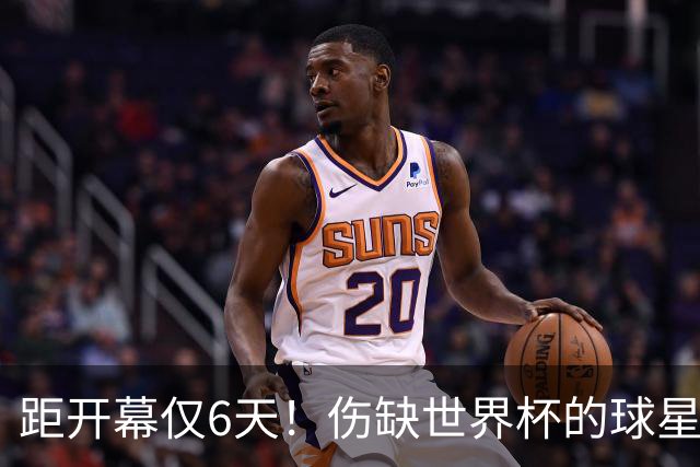 距开幕仅6天！伤缺世界杯的球星：18岁卡尔、费尔明、埃基蒂克...