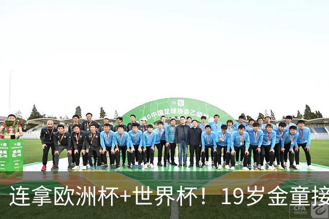 连拿欧洲杯+世界杯！19岁金童接棒梅西，赛后吐露心声，尽显霸气