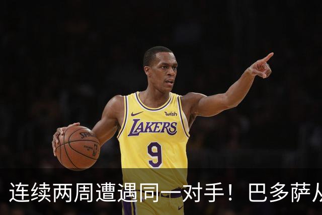 连续两周遭遇同一对手！巴多萨从获胜到遗憾落败