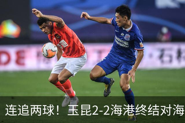 连追两球！玉昆2-2海港终结对海港3连败 18岁布尼亚明替补建功