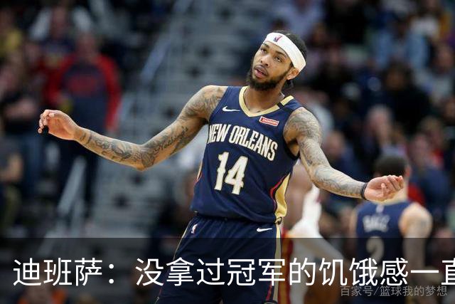 迪班萨：没拿过冠军的饥饿感一直驱使着我 我的进步速度很夸张