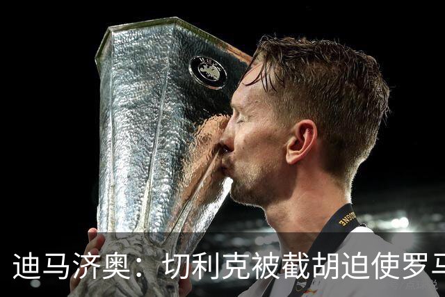 迪马济奥：切利克被截胡迫使罗马进入转会市场，有意莫利纳、多多