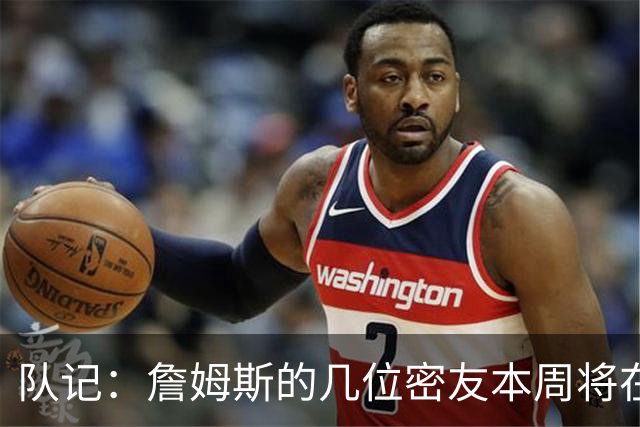 队记：詹姆斯的几位密友本周将在俄亥俄州与他见面 他待在阿克伦