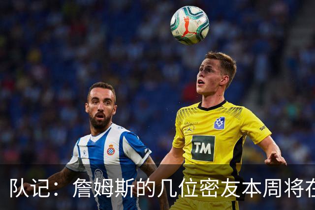 队记：詹姆斯的几位密友本周将在俄亥俄州与他见面 他待在阿克伦