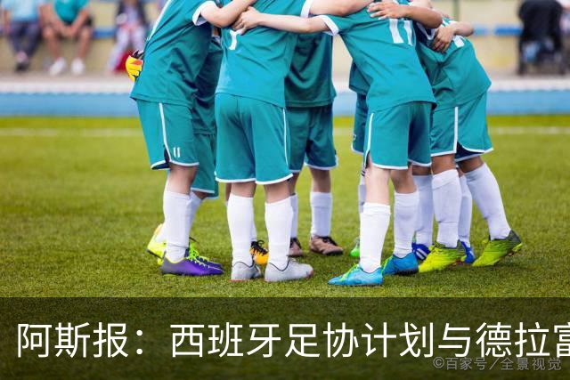 阿斯报：西班牙足协计划与德拉富恩特续约，将合同延长至2030年