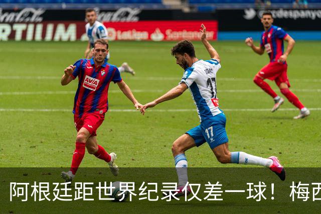 阿根廷距世界纪录仅差一球！梅西远射已超巴西传奇，决赛夜有望加冕双王
