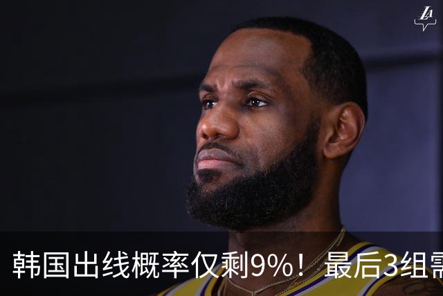 韩国出线概率仅剩9%！最后3组需满足两大愿景 韩媒却已预热淘汰赛