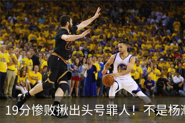 19分惨败揪出头号罪人！不是杨瀚森、胡金秋，全场灾难级发挥