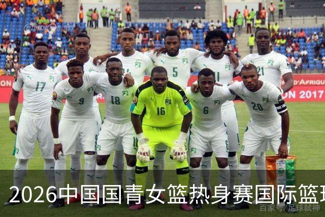 2026中国国青女篮热身赛国际篮球对抗赛（富顺站）今日燃情开赛