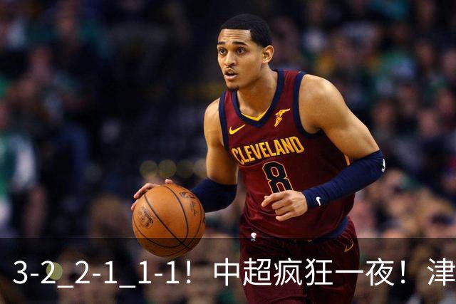 3-2 2-1 1-1！中超疯狂一夜！津门虎4连胜 蓉城5连平 泰山击败海港，国安击败浙江
