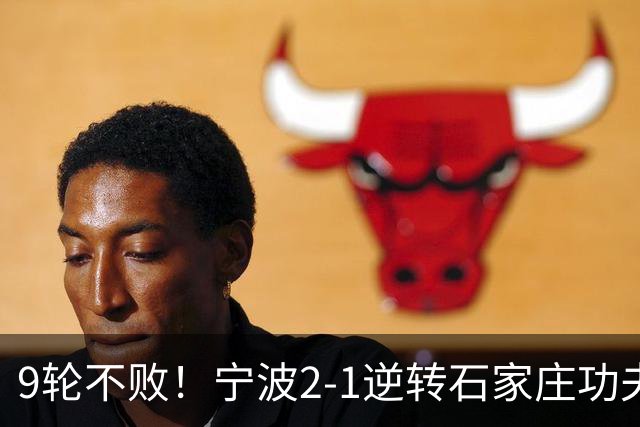 9轮不败！宁波2-1逆转石家庄功夫 莱昂纳多造点+点射刘洋制胜