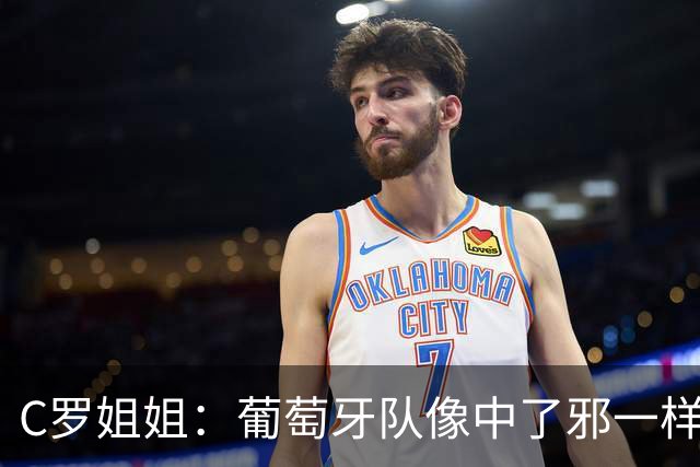 C罗姐姐：葡萄牙队像中了邪一样，忘了怎么传球、抢球和反击