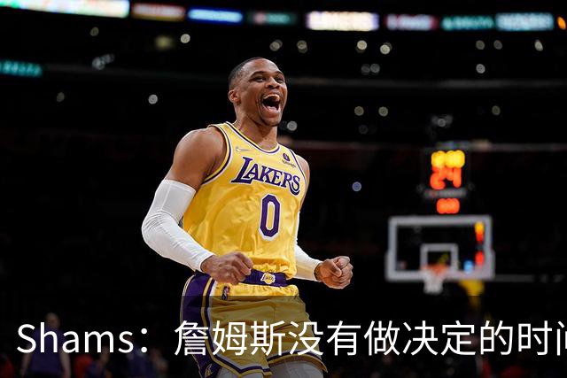 Shams：詹姆斯没有做决定的时间表 他在持续评估各支领跑球队